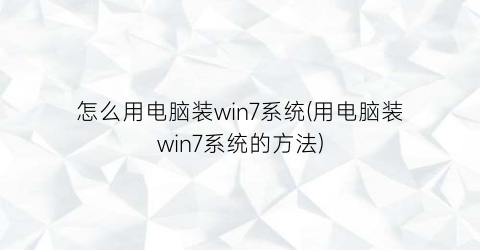 怎么用电脑装win7系统(用电脑装win7系统的方法)