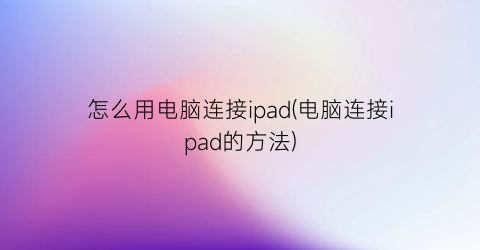 怎么用电脑连接ipad(电脑连接ipad的方法)