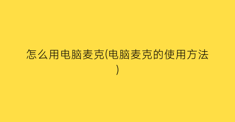 “怎么用电脑麦克(电脑麦克的使用方法)