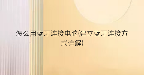 “怎么用蓝牙连接电脑(建立蓝牙连接方式详解)