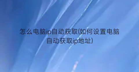 怎么电脑ip自动获取(如何设置电脑自动获取ip地址)