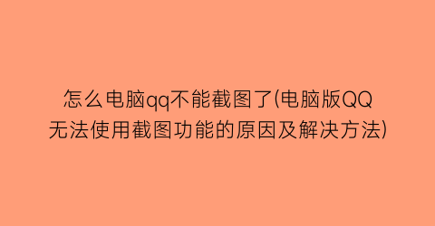 “怎么电脑qq不能截图了(电脑版QQ无法使用截图功能的原因及解决方法)