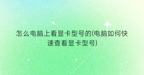 怎么电脑上看显卡型号的(电脑如何快速查看显卡型号)