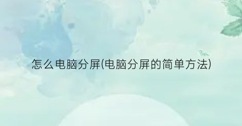 怎么电脑分屏(电脑分屏的简单方法)