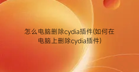 怎么电脑删除cydia插件(如何在电脑上删除cydia插件)