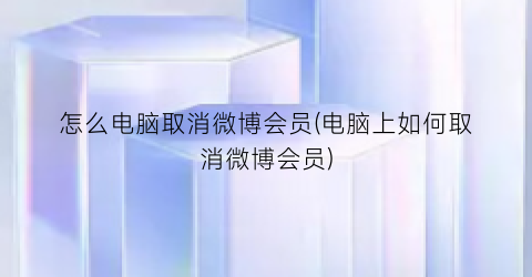 怎么电脑取消微博会员(电脑上如何取消微博会员)