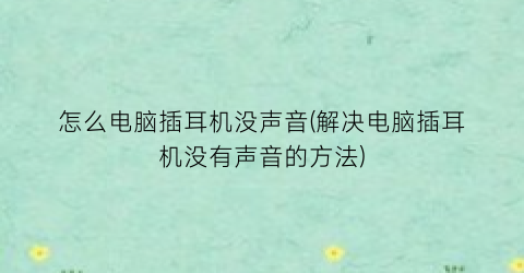 “怎么电脑插耳机没声音(解决电脑插耳机没有声音的方法)