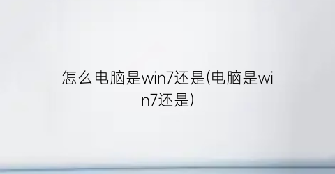 怎么电脑是win7还是(电脑是win7还是)