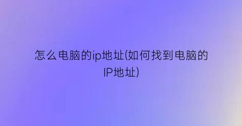 怎么电脑的ip地址(如何找到电脑的IP地址)