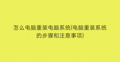 “怎么电脑重装电脑系统(电脑重装系统的步骤和注意事项)