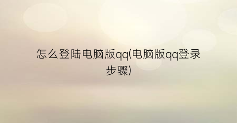 怎么登陆电脑版qq(电脑版qq登录步骤)