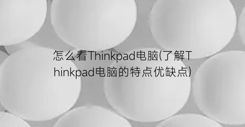 怎么看Thinkpad电脑(了解Thinkpad电脑的特点优缺点)