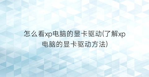 怎么看xp电脑的显卡驱动(了解xp电脑的显卡驱动方法)