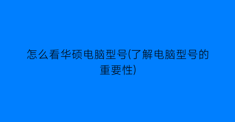 怎么看华硕电脑型号(了解电脑型号的重要性)