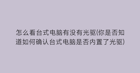 “怎么看台式电脑有没有光驱(你是否知道如何确认台式电脑是否内置了光驱)