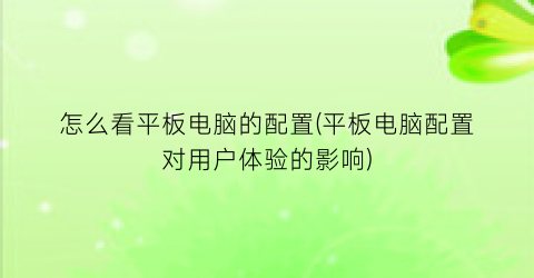 怎么看平板电脑的配置(平板电脑配置对用户体验的影响)