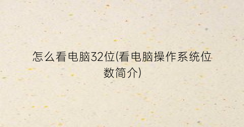 怎么看电脑32位(看电脑操作系统位数简介)