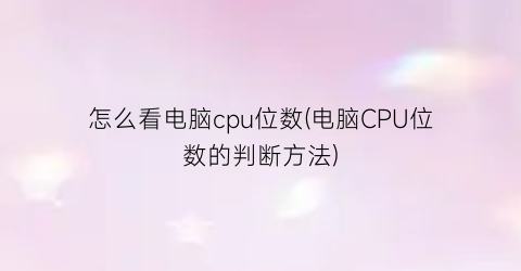 怎么看电脑cpu位数(电脑CPU位数的判断方法)