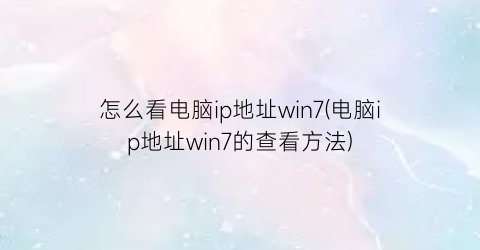 “怎么看电脑ip地址win7(电脑ip地址win7的查看方法)