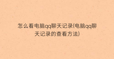 “怎么看电脑qq聊天记录(电脑qq聊天记录的查看方法)