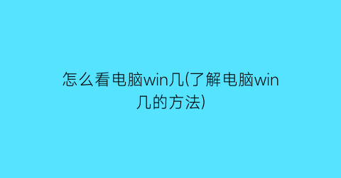 怎么看电脑win几(了解电脑win几的方法)