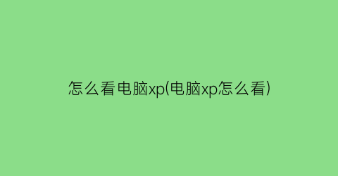 怎么看电脑xp(电脑xp怎么看)