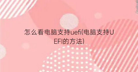 怎么看电脑支持uefi(电脑支持UEFI的方法)