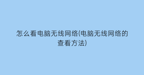 怎么看电脑无线网络(电脑无线网络的查看方法)