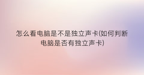 怎么看电脑是不是独立声卡(如何判断电脑是否有独立声卡)