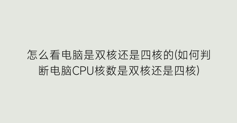 怎么看电脑是双核还是四核的(如何判断电脑CPU核数是双核还是四核)