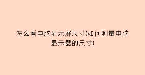 怎么看电脑显示屏尺寸(如何测量电脑显示器的尺寸)