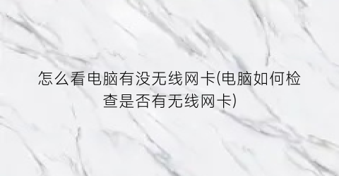 怎么看电脑有没无线网卡(电脑如何检查是否有无线网卡)