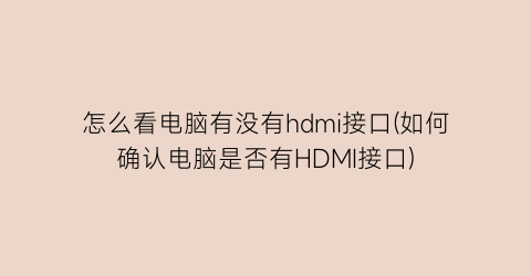 怎么看电脑有没有hdmi接口(如何确认电脑是否有HDMI接口)