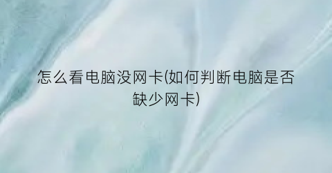 怎么看电脑没网卡(如何判断电脑是否缺少网卡)