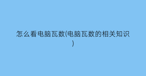 怎么看电脑瓦数(电脑瓦数的相关知识)