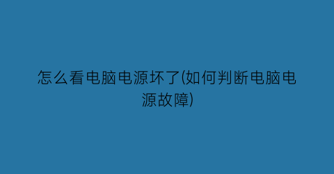 怎么看电脑电源坏了(如何判断电脑电源故障)