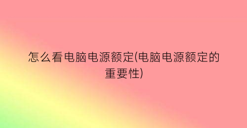 怎么看电脑电源额定(电脑电源额定的重要性)