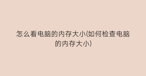 “怎么看电脑的内存大小(如何检查电脑的内存大小)