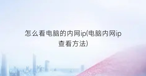 怎么看电脑的内网ip(电脑内网ip查看方法)