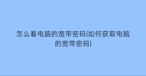 怎么看电脑的宽带密码(如何获取电脑的宽带密码)