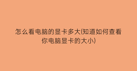 怎么看电脑的显卡多大(知道如何查看你电脑显卡的大小)