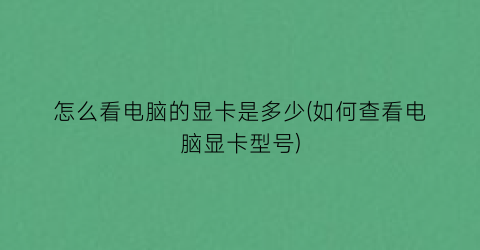 怎么看电脑的显卡是多少(如何查看电脑显卡型号)