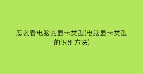 怎么看电脑的显卡类型(电脑显卡类型的识别方法)