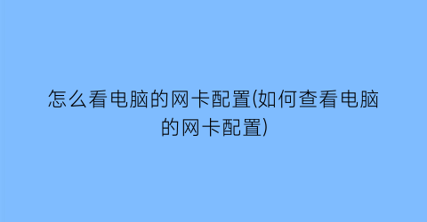 怎么看电脑的网卡配置(如何查看电脑的网卡配置)