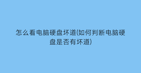 “怎么看电脑硬盘坏道(如何判断电脑硬盘是否有坏道)