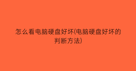 “怎么看电脑硬盘好坏(电脑硬盘好坏的判断方法)