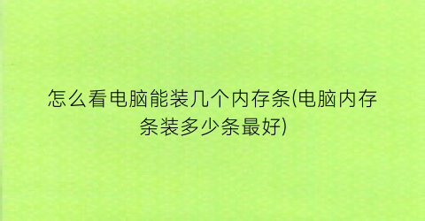 怎么看电脑能装几个内存条(电脑内存条装多少条最好)