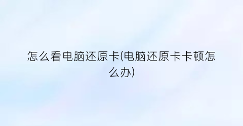 怎么看电脑还原卡(电脑还原卡卡顿怎么办)