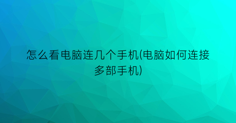 怎么看电脑连几个手机(电脑如何连接多部手机)