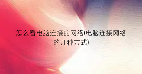 怎么看电脑连接的网络(电脑连接网络的几种方式)